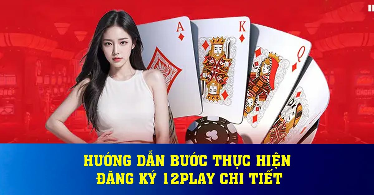 Hướng dẫn bước thực hiện đăng ký 12play chi tiết