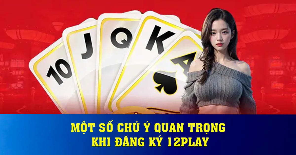 Một số chú ý quan trọng khi đăng ký 12play