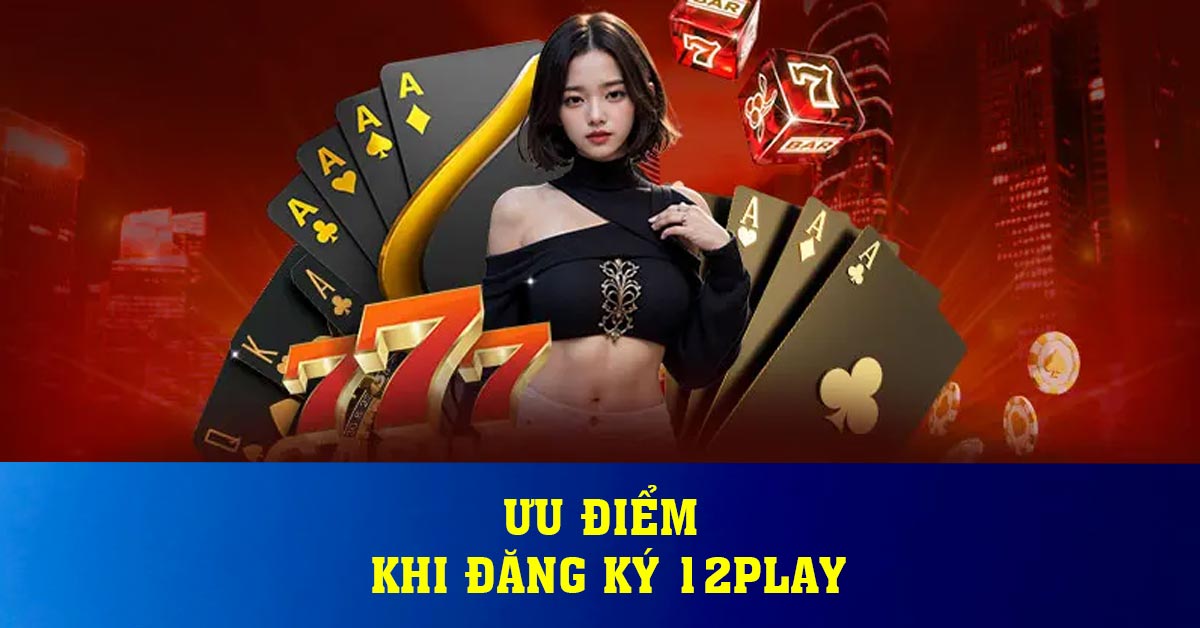 Ưu điểm khi đăng ký 12play