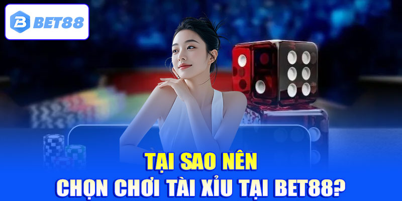 Tại sao nên chọn chơi Tài Xỉu tại Bet88?